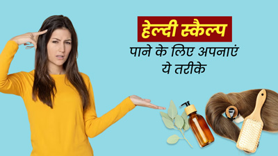 स्कैल्प को हेल्दी रखने के लिए अपनाएं ये 4 तरीके, बाल भी बनेंगे घने और मजबूत