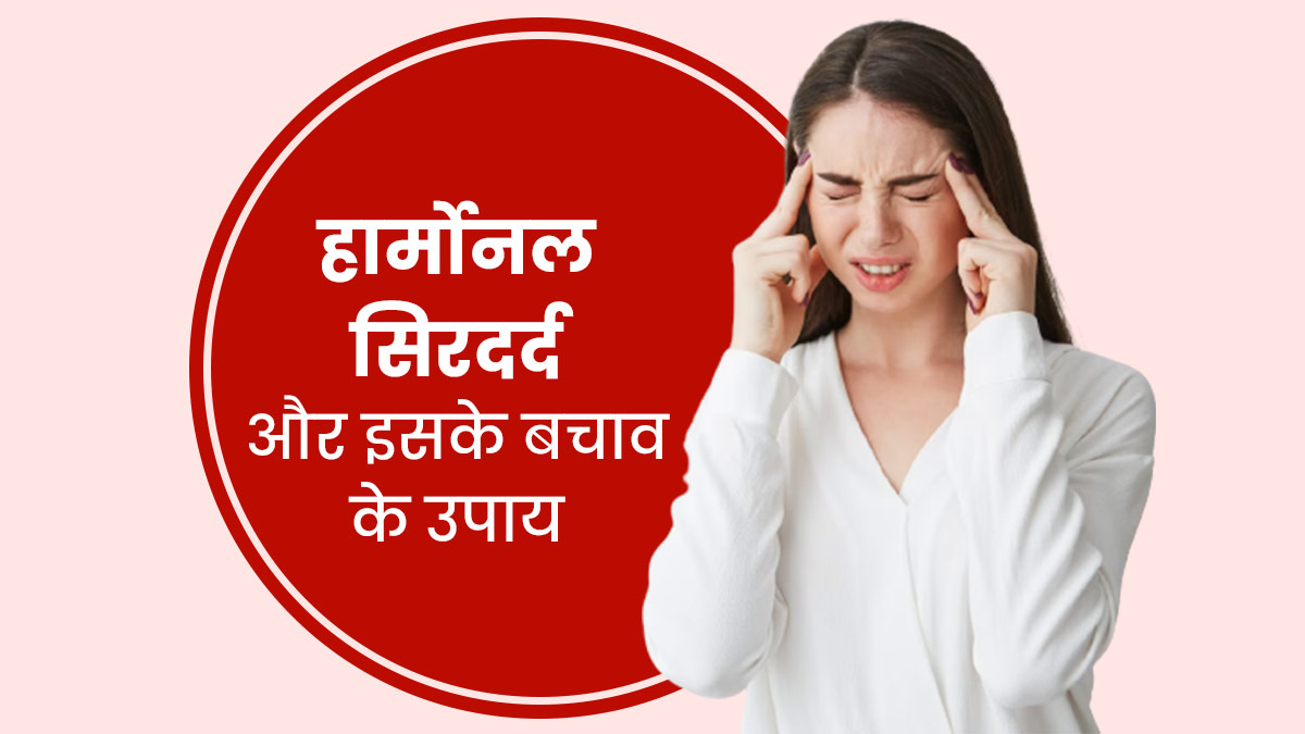 हार्मोनल सिरदर्द क्या होता है? जानें इससे बचाव के उपाय 