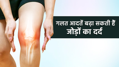 आपकी ये 7 गलत आदतें दे सकती हैं जोड़ों के दर्द की बीमारी, बदलें इन्हें
