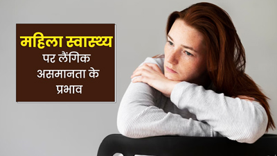 क्‍या Gender Inequality का असर महिलाओं के स्वास्थ्य पर भी पड़ता है? जानें एक्सपर्ट से