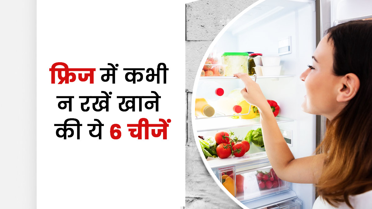 फ्रिज में भूलकर भी न रखें खाने की ये 6 चीजें, सेहत को हो सकता है नुकसान
