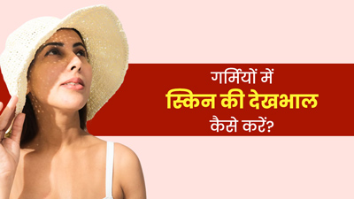 गर्मियों में स्किन की देखभाल कैसे करनी चाहिए? जानें खास स्किन केयर टिप्स