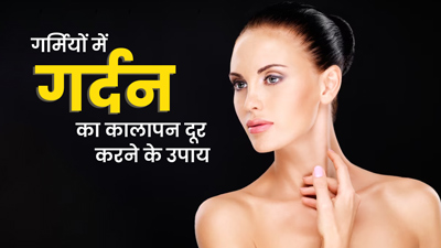 गर्मियों में काली पड़ चुकी गर्दन को साफ करने के लिए अपनाएं ये 5 आयुर्वेदिक उपाय