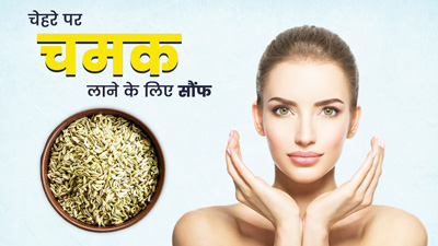 चेहरे की चमक बढ़ाने के लिए इन 5 तरीकों से करें सौंफ का इस्तेमाल