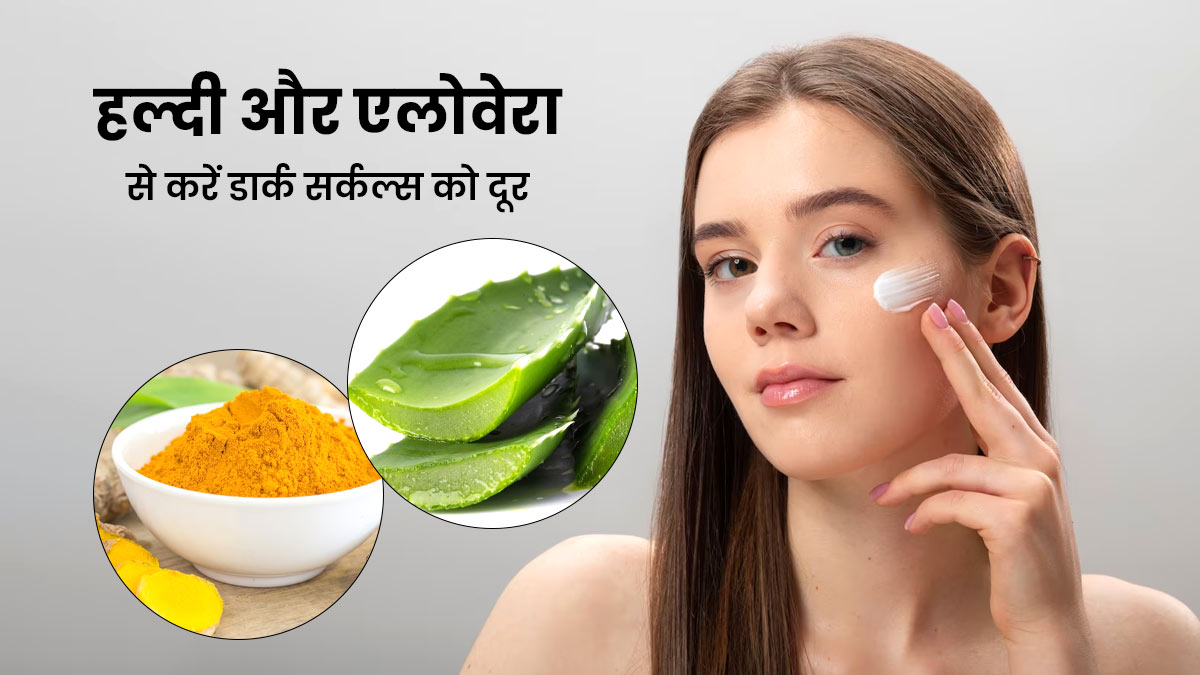 डार्क सर्कल्स कम करने के लिए इस तरह करें हल्दी और एलोवेरा का इस्तेमाल 
