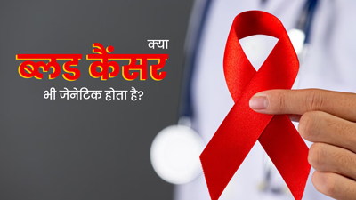 क्या ब्लड कैंसर भी अनुवांशिक (जेनेटिक) होता है? जानिए क्या कहते हैं एक्सपर्ट