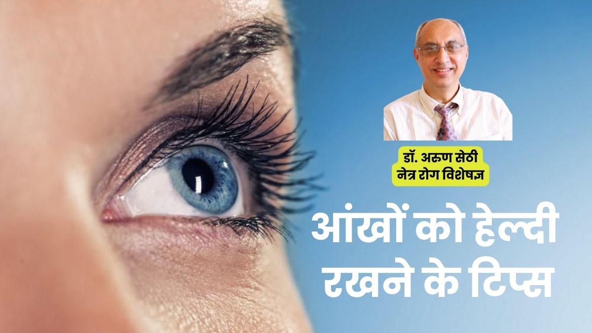 सुप्रसिद्ध नेत्र रोग विशेषज्ञ डॉ. अरुण सेठी बता रहे हैं आंखों को हेल्दी रखने के टिप्स