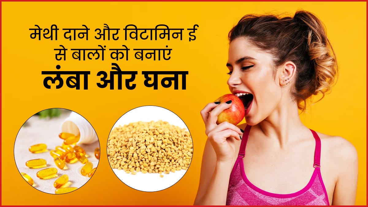 बालों की लंबाई बढ़ाने के लिए इस तरह लगाएं मेथी दाना और विटामिन ई, कुछ दिनों में दिखने लगेगा फर्क