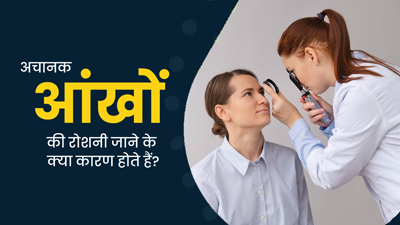 अचानक आंखों से रोशनी चले जाने के क्या कारण हो सकते हैं? 