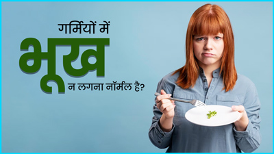 क्‍या गर्म‍ियों में भूख कम लगना नॉर्मल है? डॉक्‍टर से जानें भूख कम होने पर क्‍या करना चाह‍िए 