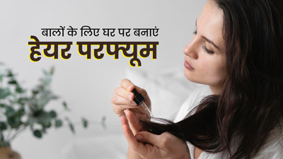 बालों की बदबू दूर करने के लिए घर पर बनाएं हेयर परफ्यूम, जानें आसान तरीका