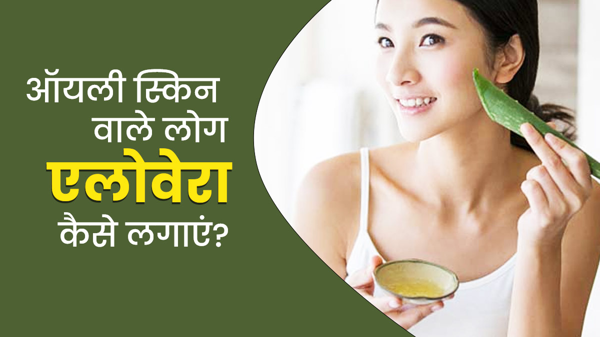 ऑयली स्किन पर एलोवेरा कैसे लगाएं? जानें 4 तरीके, जिनसे दूर होगी त्वचा की चिपचिपाहट