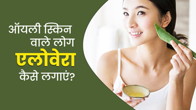 ऑयली स्किन पर एलोवेरा कैसे लगाएं? जानें 4 तरीके, जिनसे दूर होगी त्वचा की चिपचिपाहट