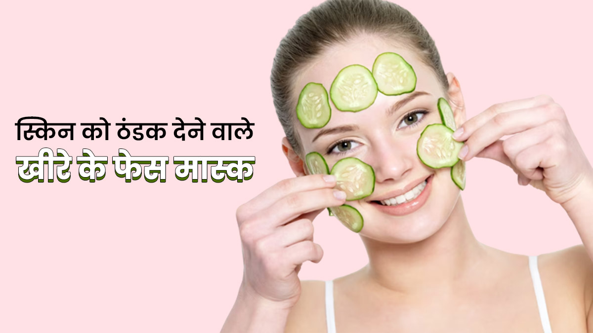 गर्मियों में स्किन को ठंडक देने के लिए लगाएं खीरे के ये 3 फेस मास्‍क