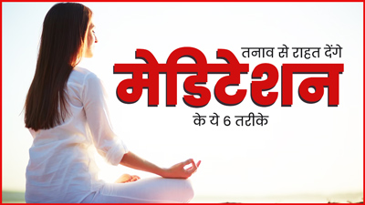 तनाव से राहत पाने में मददगार हैं मेडिटेशन के ये 6 तरीके