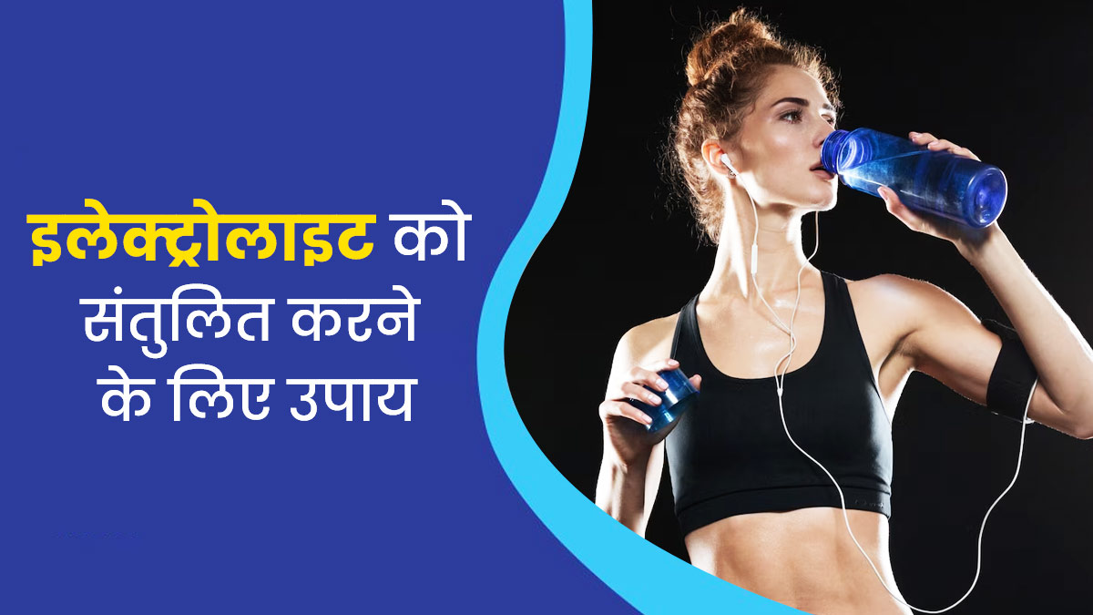 शरीर में इलेक्ट्रॉलाइट बैलेंस करने के लिए अपनाएं ये 4 आयुर्वेदिक उपाय