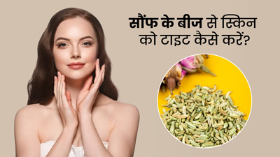 ढीली स्किन को टाइट करने में मदद करेंगे सौंफ के बीज, जानें इस्तेमाल के 3 तरीके