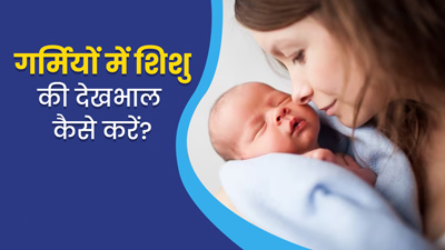 गर्मियों में नवजात शिशु की देखभाल कैसे करें? एक्सपर्ट से जानें कुछ खास टिप्स