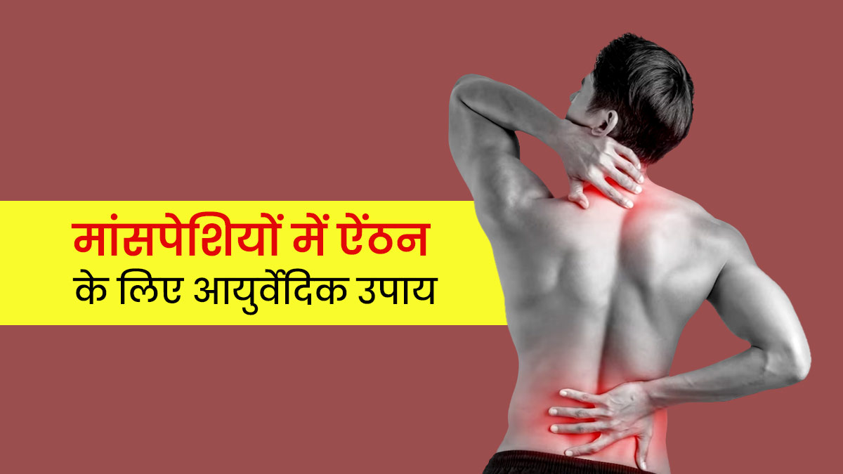 मांसपेशियों की ऐंठन से राहत पाने के लिए आजमाएं ये 5 आयुर्वेदिक उपाय