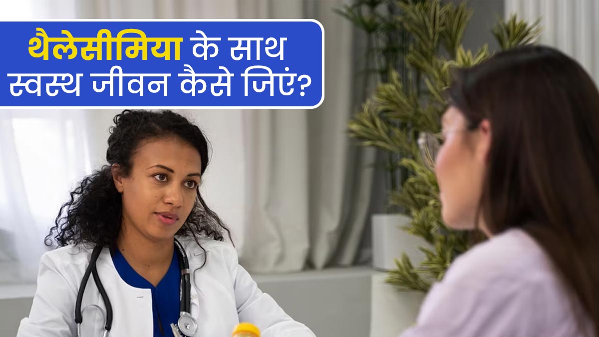 थैलेसीमिया के साथ स्वस्थ जीवन कैसे जिएं? डॉक्टर से जानें लक्षणों को मैनेज करने के लिए टिप्स