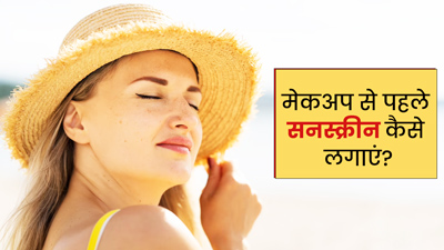 मेकअप से पहले सनस्क्रीन कैसे लगाएं? एक्सपर्ट से जानें सही तरीका 