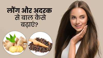 लौंग और अदरक से बाल कैसे बढ़ाएं? जानें प्रयोग का तरीका