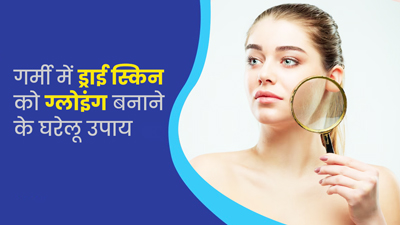 गर्मी में ड्राई स्किन पर ग्लो लाने के लिए अपनाएं ये 5 घरेलू उपाय 