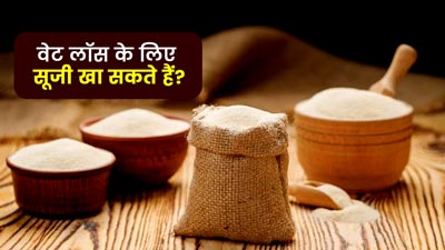 सूजी खाने से वजन बढ़ता है या घटता है? जानें एक्सपर्ट से
