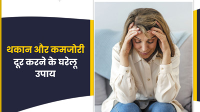 हर समय महसूस होती है थकान और कमजोरी? राहत पाने के लिए आजमाएं ये 5 घरेलू उपाय