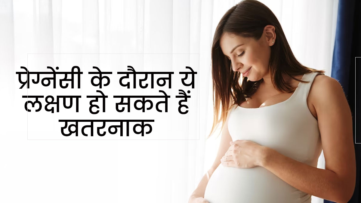प्रेग्नेंसी के दौरान ये लक्षण हो सकते हैं खतरनाक, नजरअंदाज न करें गर्भवती महिलाएं