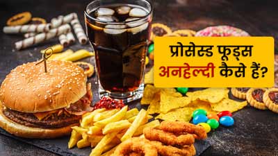 प्रॉसेस्ड फूड्स अनहेल्दी क्यों होते हैं? इन्हें खरीदने से पहले जान लें ये जरूरी बातें