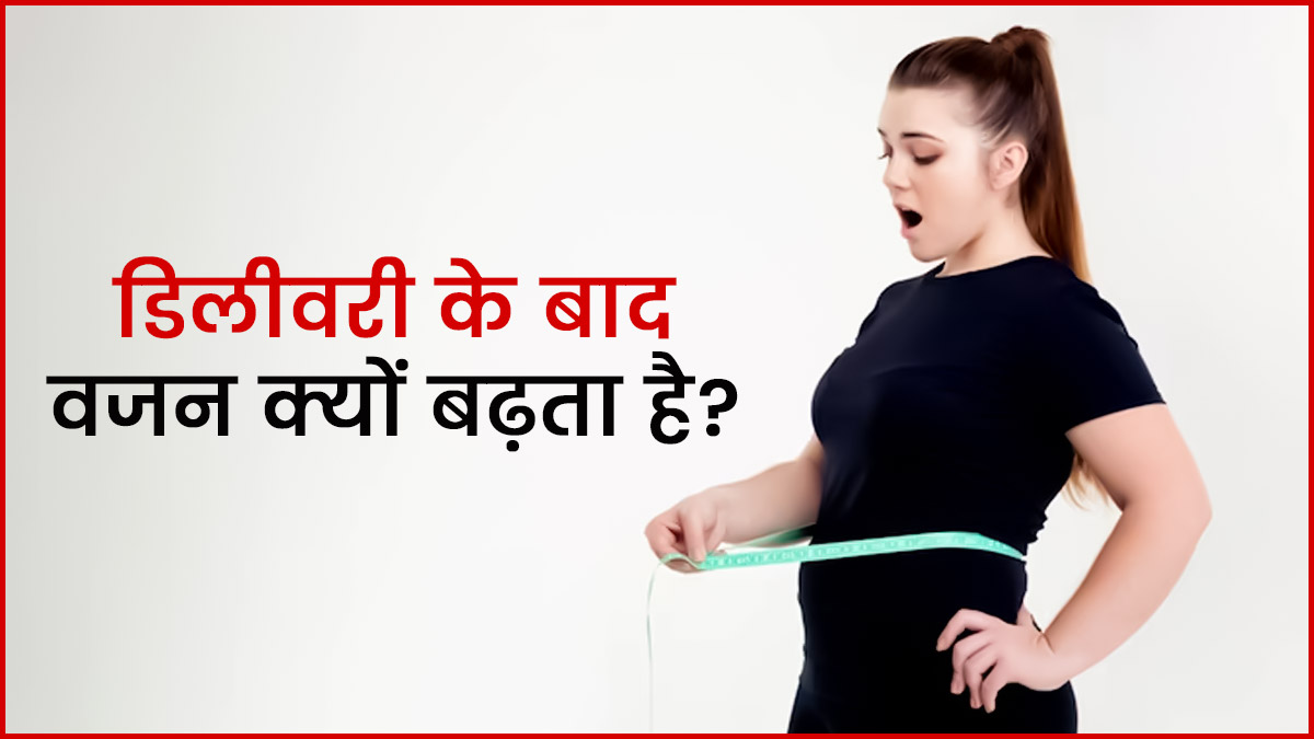 डिलीवरी के बाद वजन क्यों बढ़ने लगता है जानें इसके 4 कारण Causes Of Weight Gain After Delivery 5057