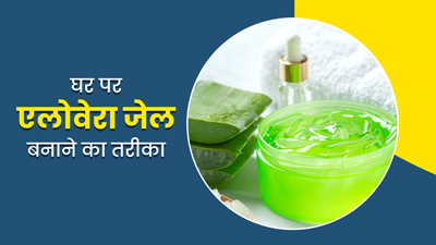 घर पर एलोवेरा जेल कैसे बनाएं? जानें खास तरीका, जिससे महीनों तक नहीं खराब होगा आपका एलोवेरा जेल
