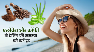 एलोवेरा और कॉफी से टैनिंग की समस्या को करें दूर, जानें इस्तेमाल का तरीका और फायदे