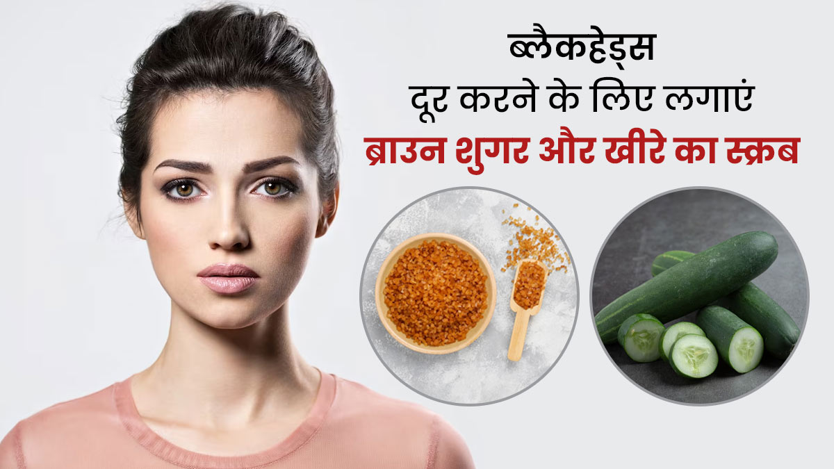 ब्लैकहेड्स दूर करने के लिए लगाएं ब्राउन शुगर और खीरे का स्क्रब, जानें लगाने का तरीका