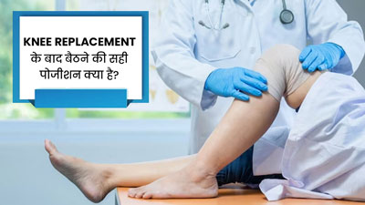 घुटने रिप्लेस कराने के बाद क्या है बैठने की सही पोजीशन? जानें डॉक्टर से