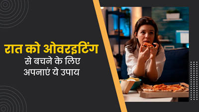 रात को ओवरईटिंग से बचने के लिए अपनाएं ये उपाय, वजन होगा कंट्रोल
