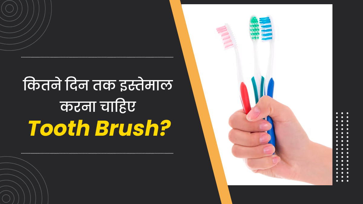 कितने दिन तक इस्तेमाल करना चाहिए  Tooth Brush? एक्सपर्ट से जानें