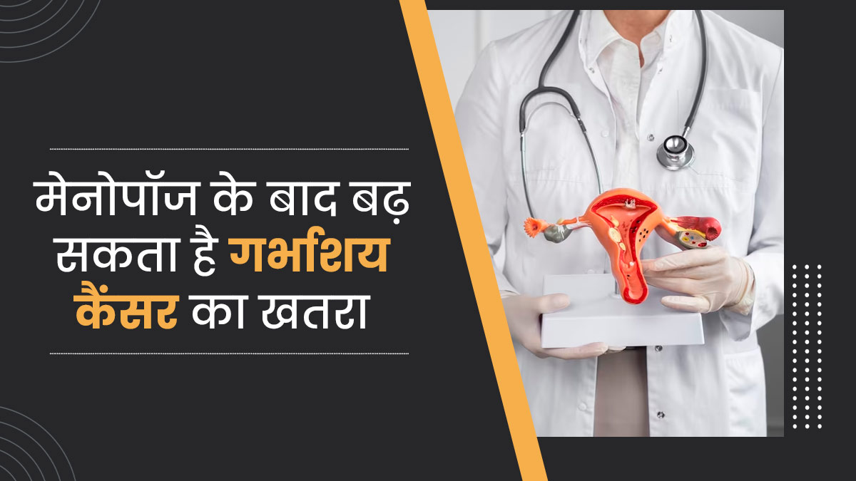 मेनोपॉज के बाद महिलाओं में बढ़ सकता है गर्भाशय कैंसर का खतरा, जानें क्या हैं कारण