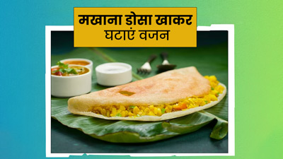 मोटापा दूर करना चाहते हैं तो डाइट में शामिल करें मखाना डोसा, जानें आसान रेसिपी 