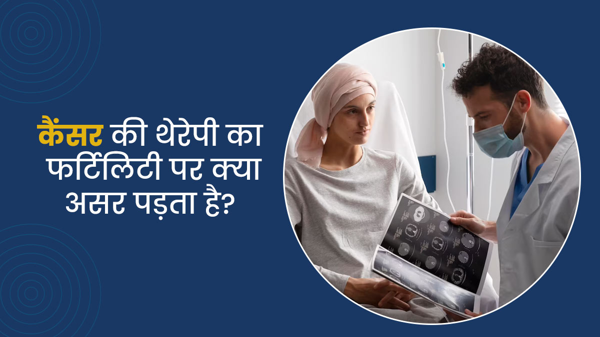 कैंसर के इलाज के लिए की जाने वाली थेरेपी का फर्टिलिटी पर क्या असर पड़ता है? जानें डॉक्टर्स की राय