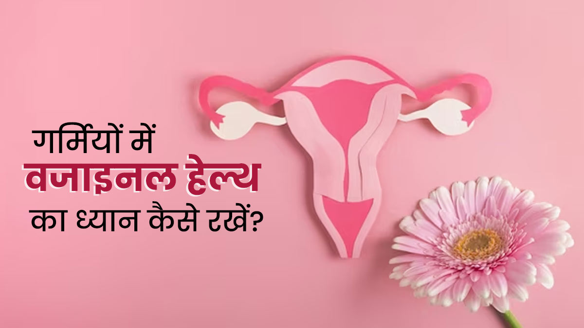 गर्मियों में कैसे रखें अपनी वजाइनल हेल्थ का ध्यान, एक्सपर्ट से जानें खास टिप्स