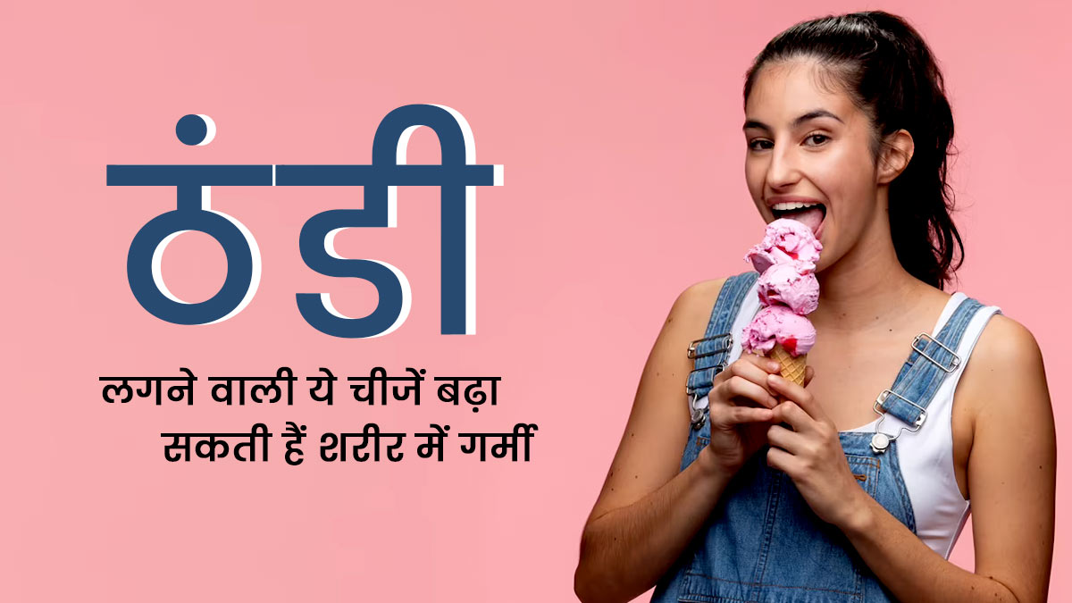 ठंडी लगने वाली ये 3 चीजें बढ़ा सकती हैं शरीर में गर्मी, सेवन करने से बचें