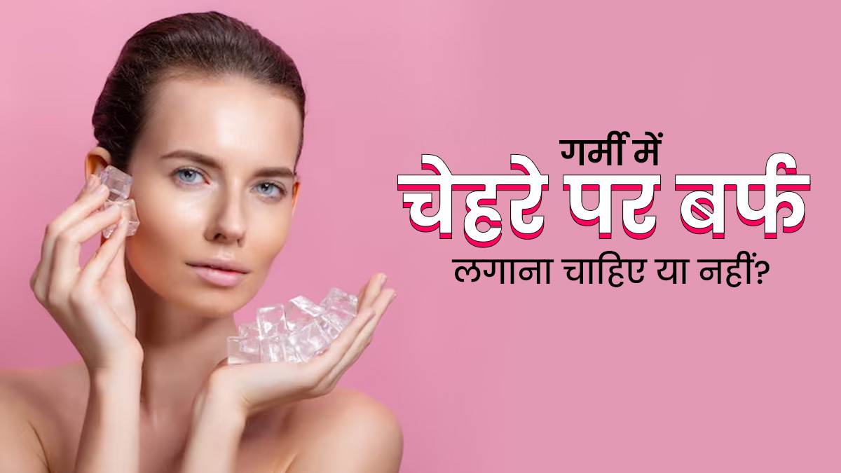 गर्मी में चेहरे पर बर्फ लगाना चाहिए या नहीं? एक्सपर्ट से जानें 