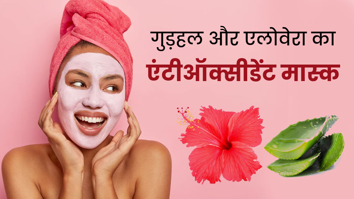 चेहरे पर गुड़हल और एलोवेरा एंटीऑक्सीडेंट मास्क लगाने से दूर होंगी ये समस्याएं, जानें इसे बनाने का तरीका