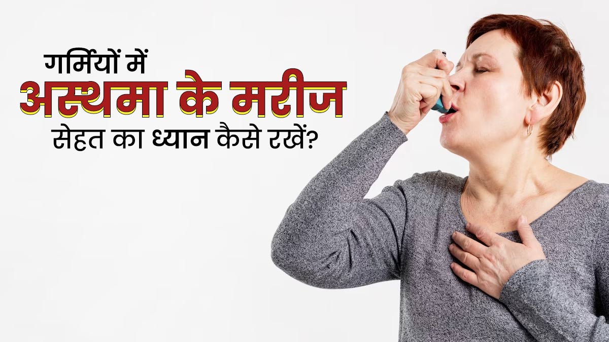 गर्मियों में अस्थमा के मरीज अपनी सेहत का ध्यान कैसे रखें? एक्सपर्ट से जानें कुछ खास टिप्स