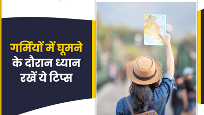 गर्मियों में जा रहे हैं घूमने, तो ट्रेवलिंग के दौरान जरूर फॉलो करें ये टिप्स