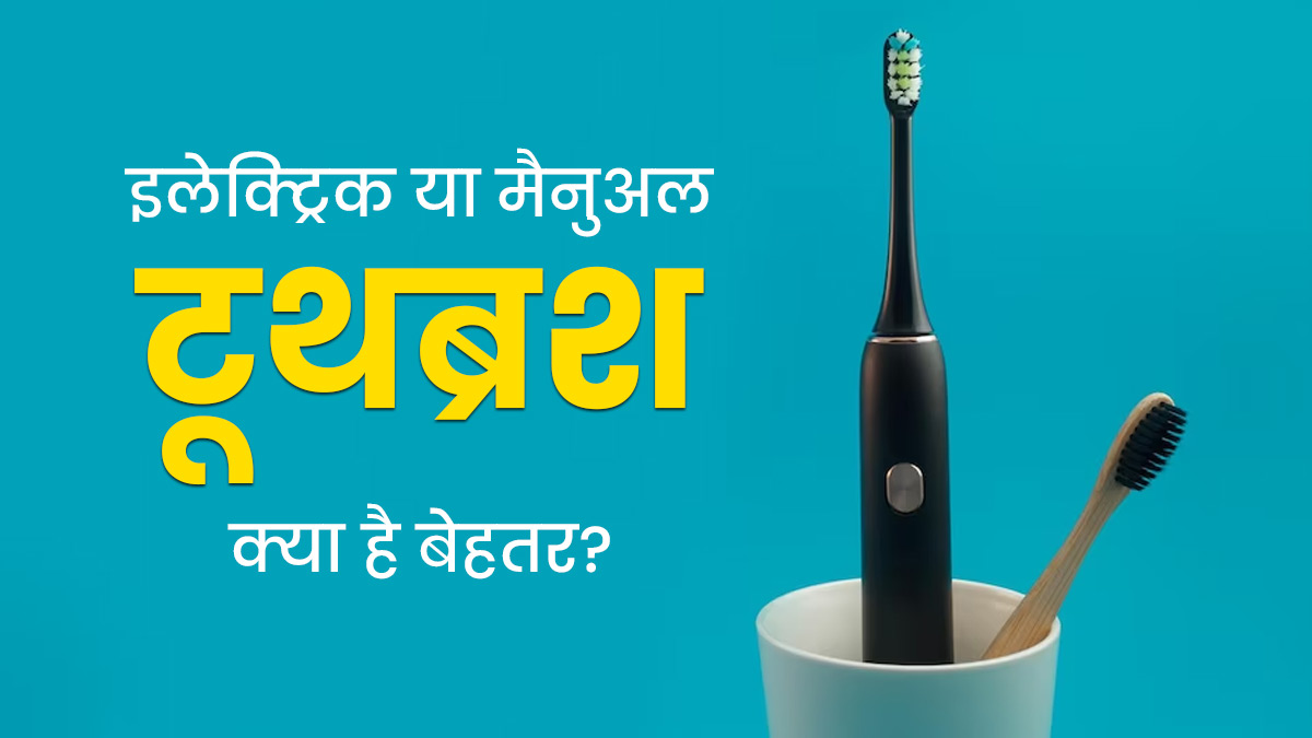 इलेक्ट्रिक या मैनुअल टूथब्रश: दांतों की सेहत के लिए क्या है ज्यादा बेहतर, एक्‍सपर्ट से जानें 