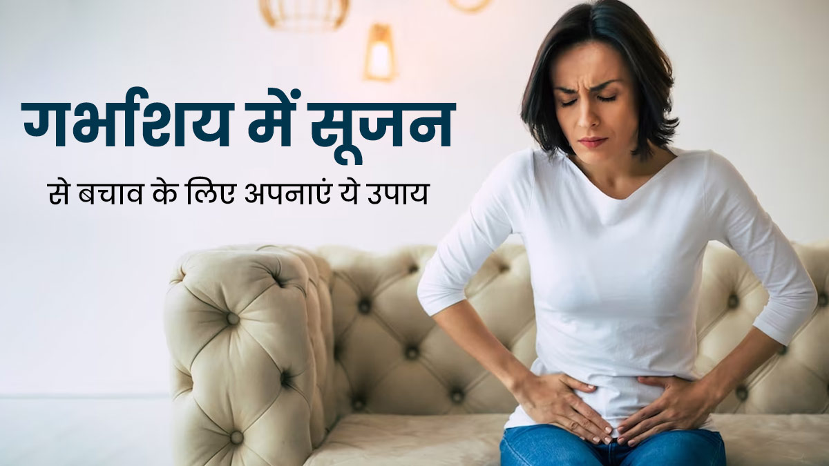 बच्चेदानी में सूजन क्यों होती है? जानें इस समस्या से बचने के लिए 5 उपाय