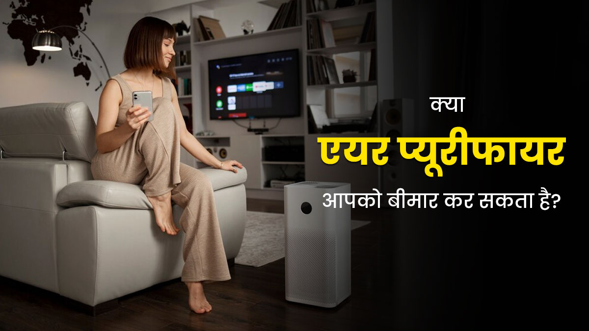 क्या एयर प्यूरीफायर आपको बीमार कर सकता है? एक्सपर्ट से जानें इसकी सच्चाई